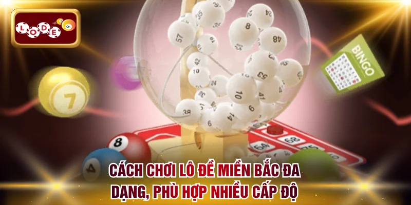 Cách chơi lô đề miền Bắc đa dạng, phù hợp nhiều cấp độ