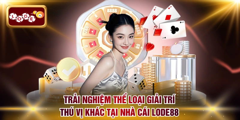 Trải nghiệm thể loại giải trí thú vị khác tại nhà cái LODE88