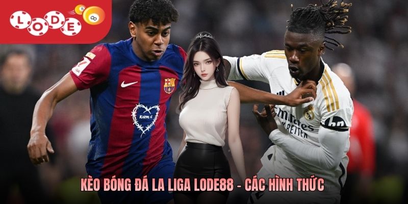 Kèo bóng đá La Liga Lode88 - Các hình thức 